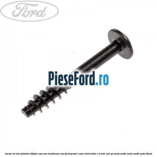 Surub 35 mm prindere difuzor usa sau incuietoare usa Ford Grand C-Max 2016-2020 1.5 TDCi 120 cp XWDA, XWDB, XWDC, XWDD, XWDE diesel