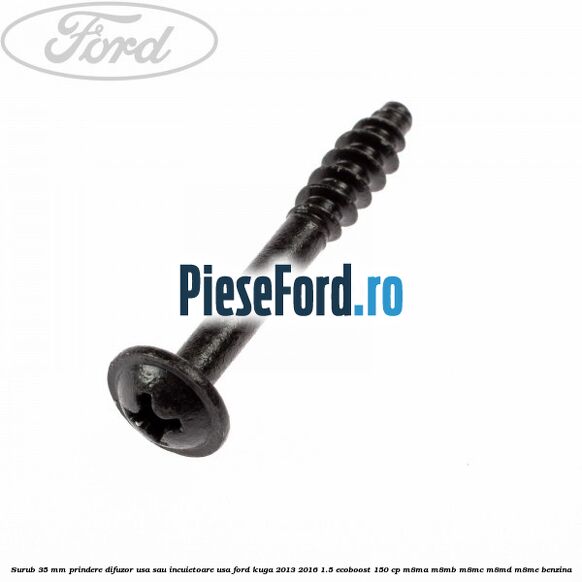 Surub 35 mm prindere difuzor usa sau incuietoare usa Ford Kuga 2013-2016 1.5 EcoBoost 150 cp M8MA, M8MB, M8MC, M8MD, M8ME benzina