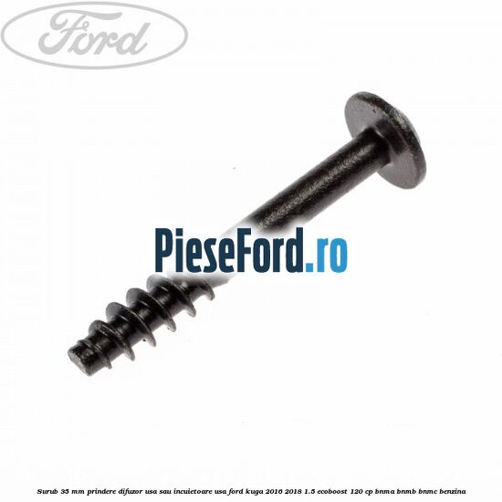 Surub 35 mm prindere difuzor usa sau incuietoare usa Ford Kuga 2016-2018 1.5 EcoBoost 120 cp BNMA, BNMB, BNMC benzina