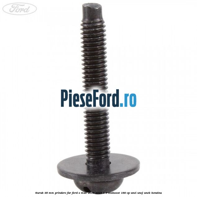 Surub 35 mm prindere far Ford S-Max 2015-2023 1.5 EcoBoost 160 cp UNCI, UNCJ, UNCK benzina