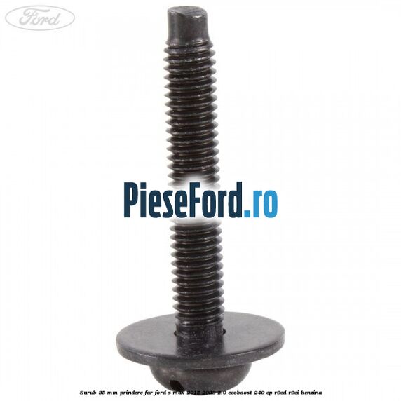 Surub 35 mm prindere far Ford S-Max 2015-2023 2.0 EcoBoost 240 cp Surub 35 mm prindere far Ford S-Max 2015-2023 2.0 EcoBoost 240 cp R9CD, R9CI benzina