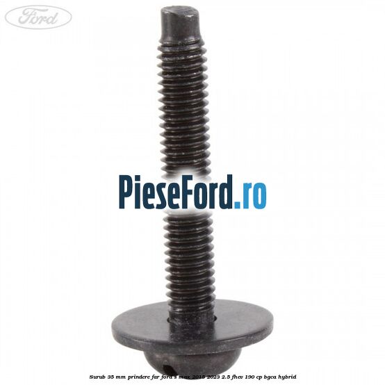 Surub 35 mm prindere far Ford S-Max 2015-2023 2.5 FHEV 190 cp Surub 35 mm prindere far Ford S-Max 2015-2023 2.5 FHEV 190 cp BGCA hybrid