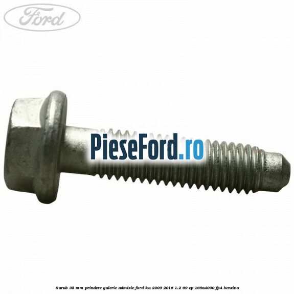 Surub 35 mm prindere galerie admisie Ford Ka 2009-2016 1.2 69 cp 169A4000, FP4 benzina