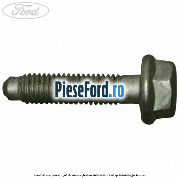 Surub 35 mm prindere galerie admisie Ford Ka 2009-2016 1.2 69 cp 169A4000, FP4 benzina