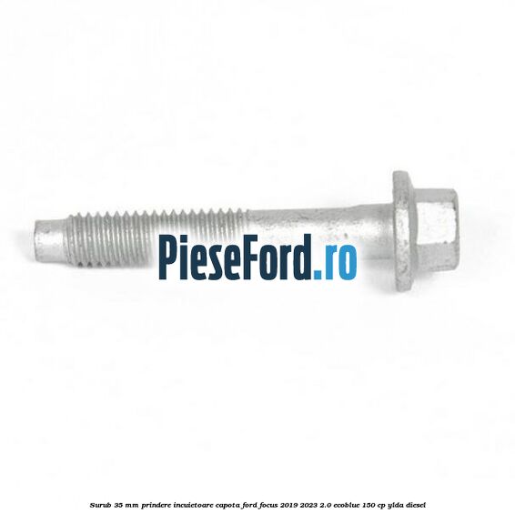 Surub 35 mm prindere incuietoare capota Ford Focus 2019-2023 2.0 EcoBlue 150 cp YLDA diesel
