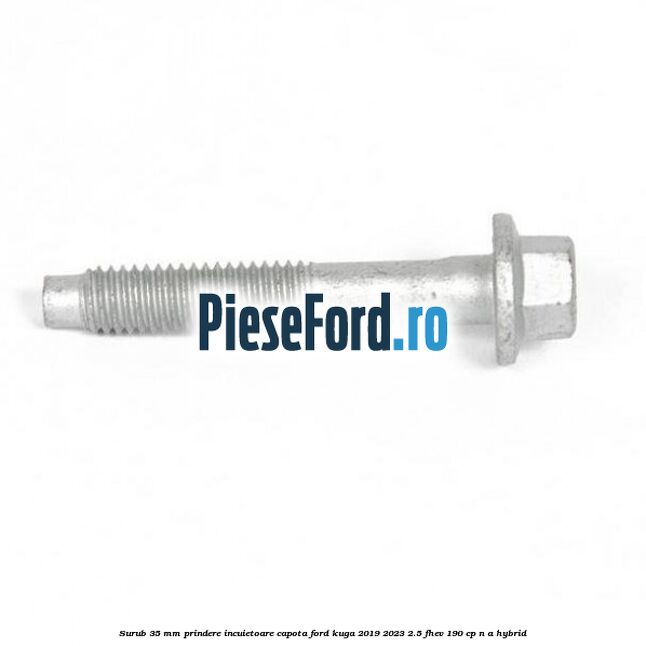 Surub 35 mm prindere incuietoare capota Ford Kuga 2019-2023 2.5 FHEV 190 cp n/a hybrid