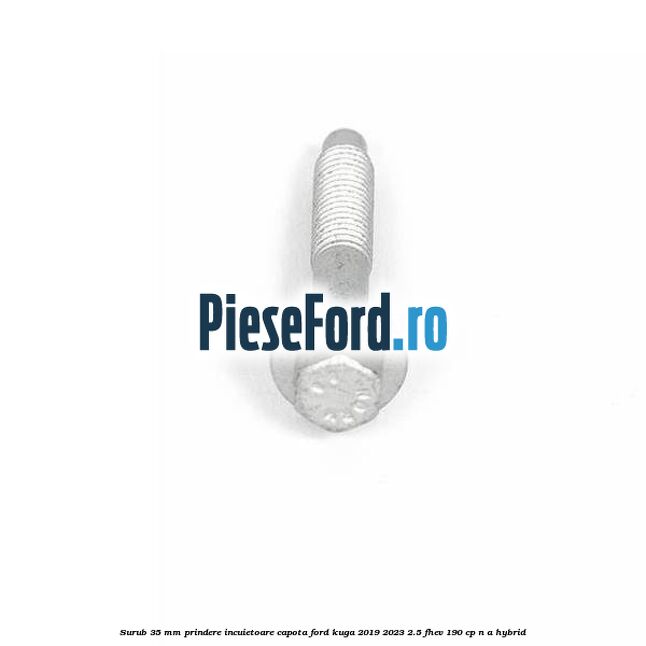 Surub 35 mm prindere incuietoare capota Ford Kuga 2019-2023 2.5 FHEV 190 cp n/a hybrid