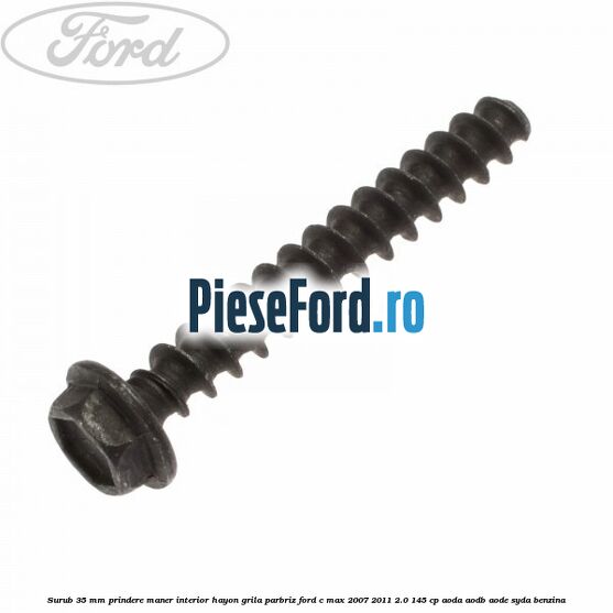 Surub 35 mm prindere maner interior hayon grila parbriz Ford C-Max 2007-2011 2.0 145 cp AODA, AODB, AODE, SYDA benzina