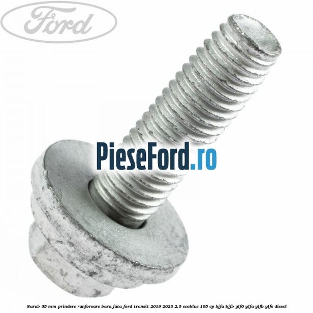 Surub 35 mm prindere ranforsare bara fata Ford Transit 2019-2023 2.0 EcoBlue 105 cp BJFA, BJFB, YLF6, YLFA, YLFB, YLFS diesel