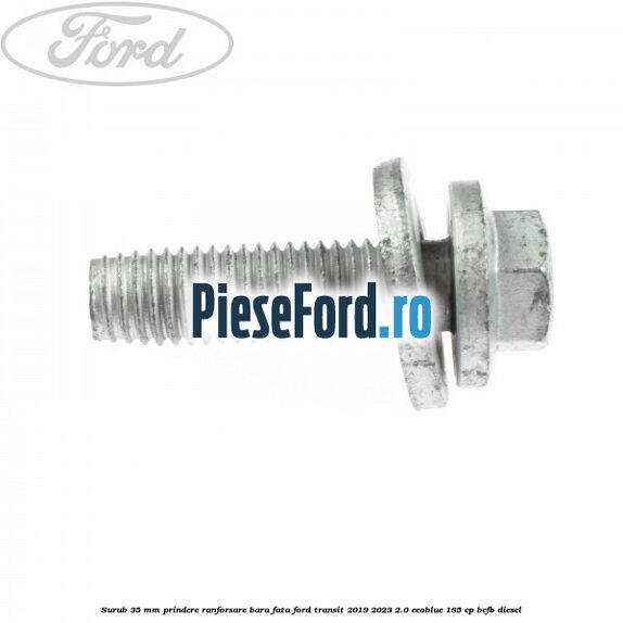 Surub 35 mm prindere ranforsare bara fata Ford Transit 2019-2023 2.0 EcoBlue 185 cp BCFB diesel