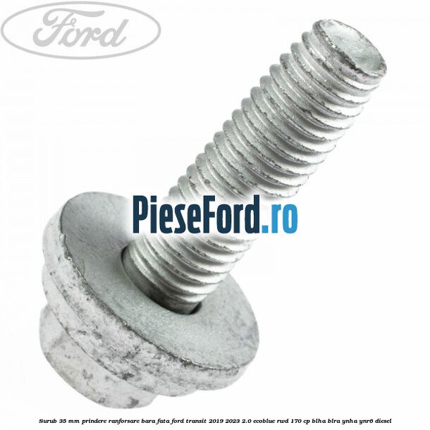Surub 35 mm prindere ranforsare bara fata Ford Transit 2019-2023 2.0 EcoBlue RWD 170 cp BLHA, BLRA, YNHA, YNR6 diesel