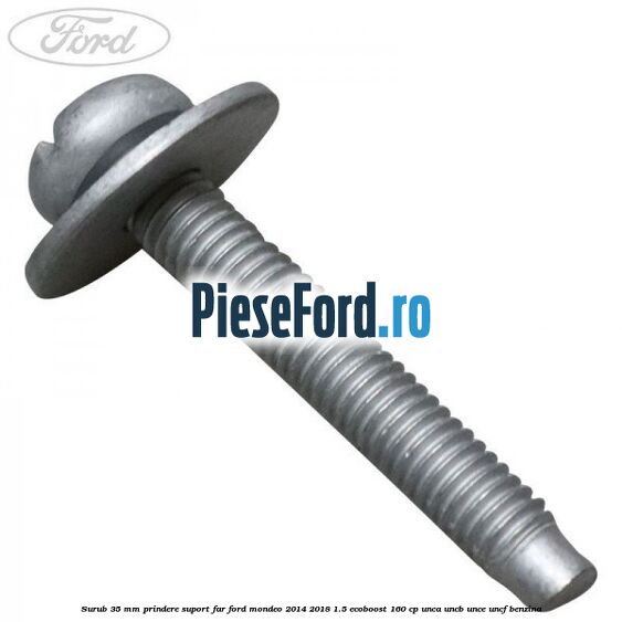 Surub 35 mm prindere suport far Ford Mondeo 2014-2018 1.5 EcoBoost 160 cp UNCA, UNCB, UNCE, UNCF benzina