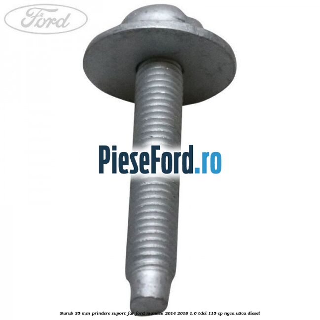 Surub 35 mm prindere suport far Ford Mondeo 2014-2018 1.6 TDCi 115 cp Surub 35 mm prindere suport far Ford Mondeo 2014-2018 1.6 TDCi 115 cp NGCA, U3CA diesel