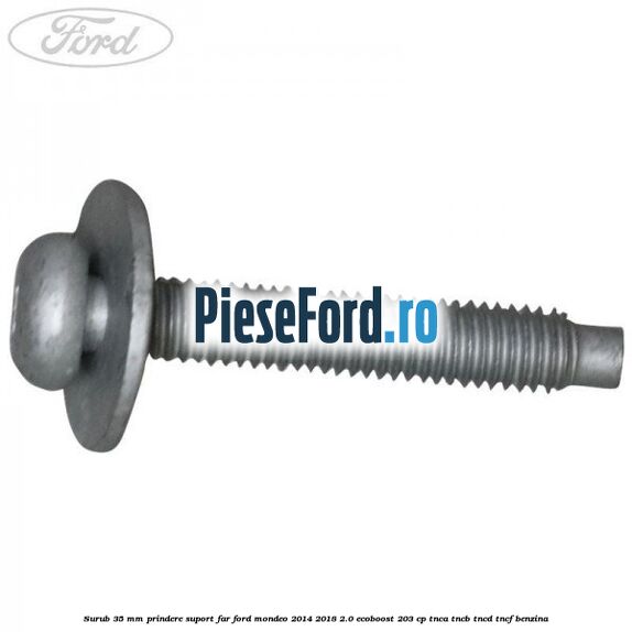 Surub 35 mm prindere suport far Ford Mondeo 2014-2018 2.0 EcoBoost 203 cp TNCA, TNCB, TNCD, TNCF benzina