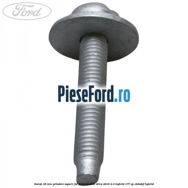 Surub 35 mm prindere suport far Ford Mondeo 2014-2018 2.0 Hybrid 177 cp Surub 35 mm prindere suport far Ford Mondeo 2014-2018 2.0 Hybrid 177 cp C20EDEF hybrid