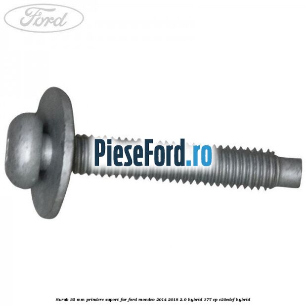 Surub 35 mm prindere suport far Ford Mondeo 2014-2018 2.0 Hybrid 177 cp Surub 35 mm prindere suport far Ford Mondeo 2014-2018 2.0 Hybrid 177 cp C20EDEF hybrid