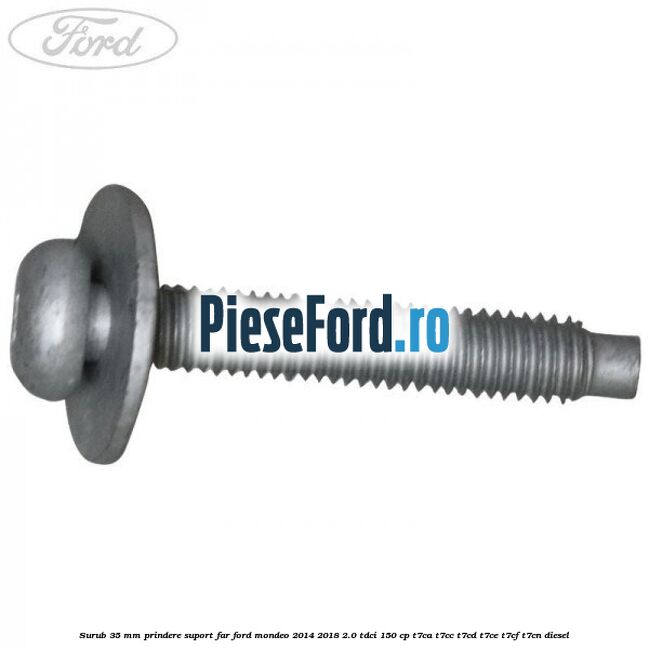 Surub 35 mm prindere suport far Ford Mondeo 2014-2018 2.0 TDCi 150 cp T7CA, T7CC, T7CD, T7CE, T7CF, T7CN diesel