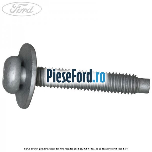 Surub 35 mm prindere suport far Ford Mondeo 2014-2018 2.0 TDCi 180 cp T8CA, T8CC, T8CD, T8CL diesel