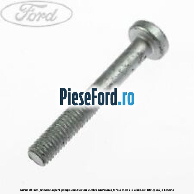 Surub 35 mm prindere suport pompa combustibil electro-hidraulica Ford B-Max 1.0 EcoBoost 120 cp M1JA benzina