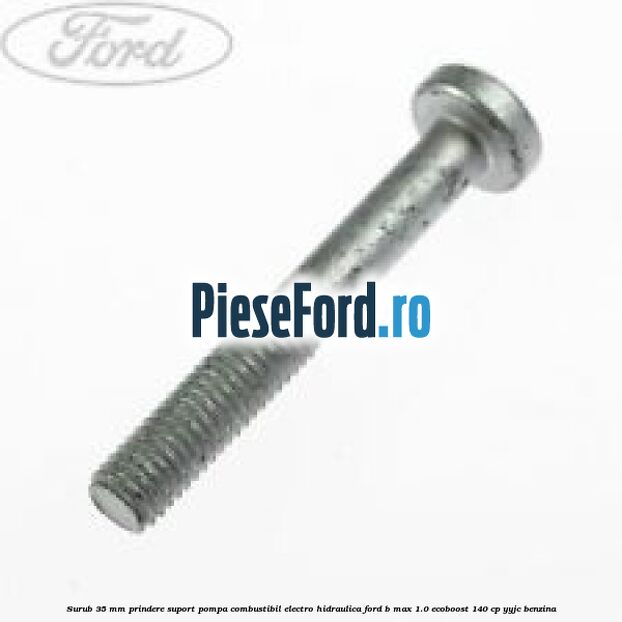Surub 35 mm prindere suport pompa combustibil electro-hidraulica Ford B-Max 1.0 EcoBoost 140 cp YYJC benzina
