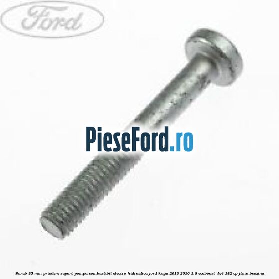 Surub 35 mm prindere suport pompa combustibil electro-hidraulica Ford Kuga 2013-2016 1.6 EcoBoost 4x4 182 cp JTMA benzina