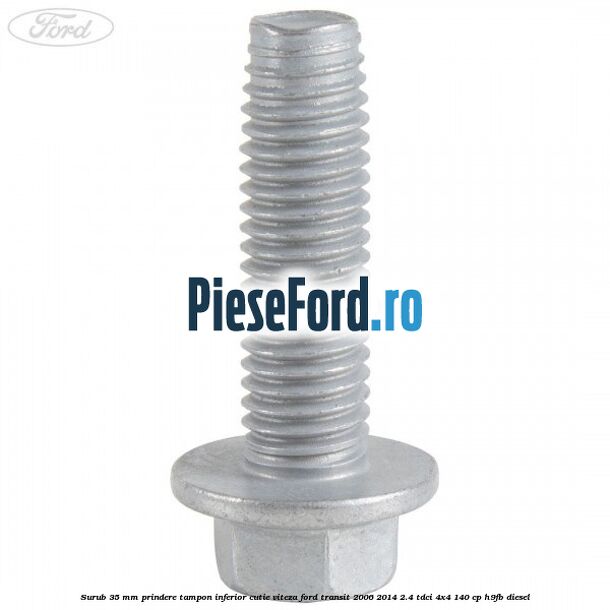 Surub 35 mm prindere tampon inferior cutie viteza Ford Transit 2006-2014 2.4 TDCi 4x4 140 cp Surub 35 mm prindere tampon inferior cutie viteza Ford Transit 2006-2014 2.4 TDCi 4x4 140 cp H9FB diesel
