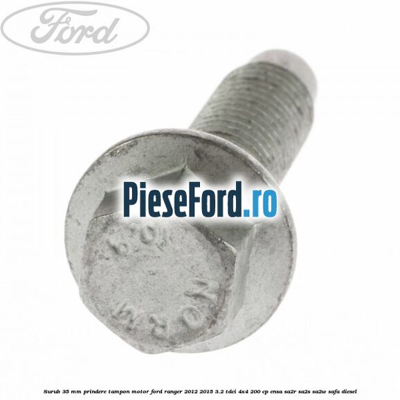 Surub 35 mm prindere tampon motor Ford Ranger 2012-2015 3.2 TDCi 4x4 200 cp Surub 35 mm prindere tampon motor Ford Ranger 2012-2015 3.2 TDCi 4x4 200 cp ENSA, SA2R, SA2S, SA2W, SAFA diesel