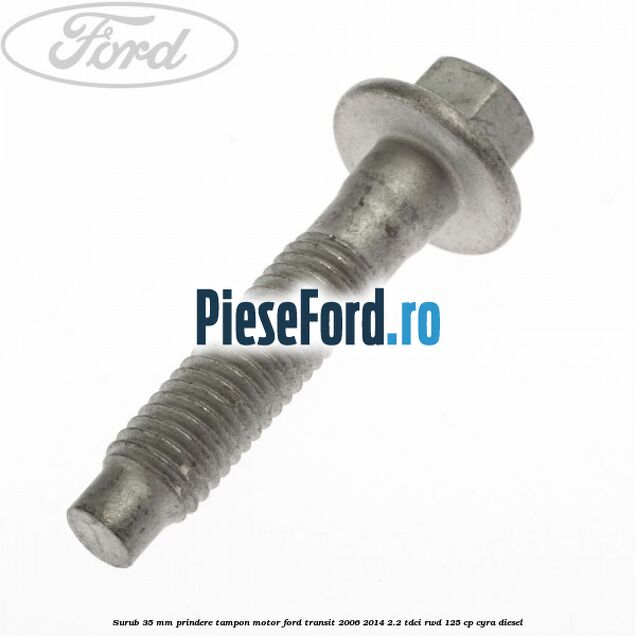 Surub 35 mm prindere tampon motor Ford Transit 2006-2014 2.2 TDCi RWD 125 cp CYRA diesel