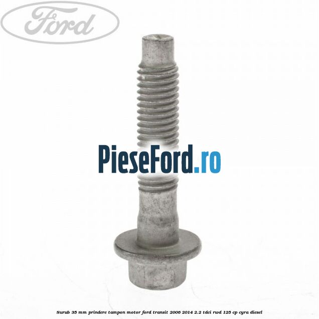 Surub 35 mm prindere tampon motor Ford Transit 2006-2014 2.2 TDCi RWD 125 cp CYRA diesel