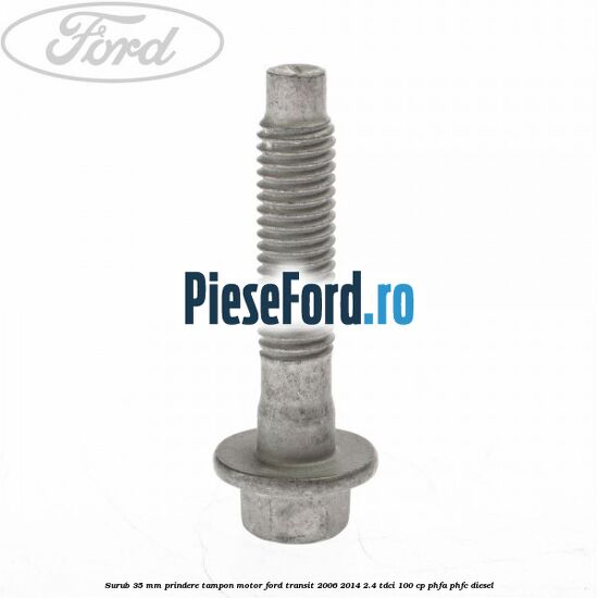 Surub 35 mm prindere tampon motor Ford Transit 2006-2014 2.4 TDCi 100 cp PHFA, PHFC diesel