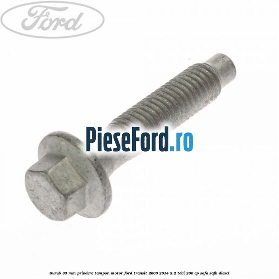 Surub 35 mm prindere tampon motor Ford Transit 2006-2014 3.2 TDCi 200 cp SAFA, SAFB diesel