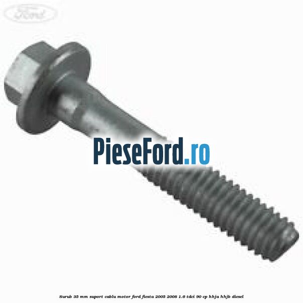 Surub 35 mm suport cablu motor Ford Fiesta 2005-2008 1.6 TDCi 90 cp HHJA, HHJB diesel