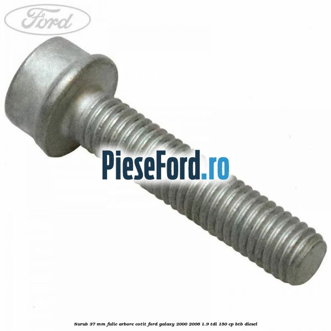 Surub 37 mm fulie arbore cotit Ford Galaxy 2000-2006 1.9 TDI 150 cp