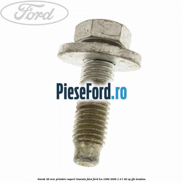 Surub 38 mm prindere suport bascula fata Ford Ka 1996-2008 1.3 i 50 cp JJB benzina