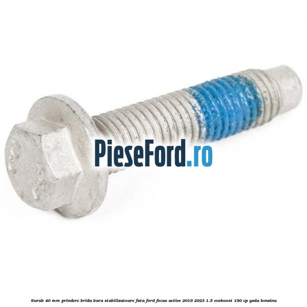 Surub 40 mm prindere brida bara stabilizatoare fata Ford Focus Active 2019-2023 1.5 EcoBoost 150 cp YZDA benzina