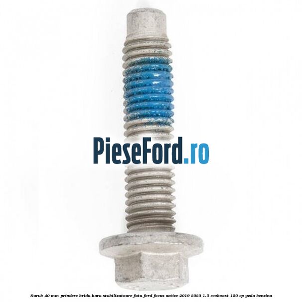 Surub 40 mm prindere brida bara stabilizatoare fata Ford Focus Active 2019-2023 1.5 EcoBoost 150 cp YZDA benzina