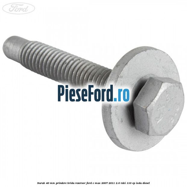 Surub 40 mm prindere brida rezervor Ford C-Max 2007-2011 2.0 TDCi 110 cp IXDA diesel