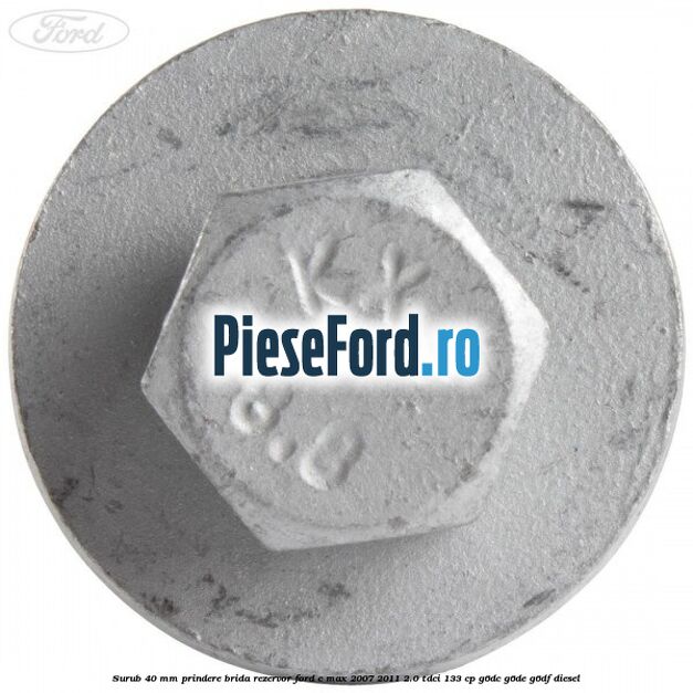 Surub 40 mm prindere brida rezervor Ford C-Max 2007-2011 2.0 TDCi 133 cp G6DC, G6DE, G6DF diesel