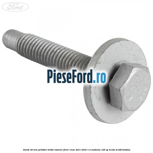Surub 40 mm prindere brida rezervor Ford C-Max 2011-2015 1.0 EcoBoost 125 cp M1DA, M1DD benzina