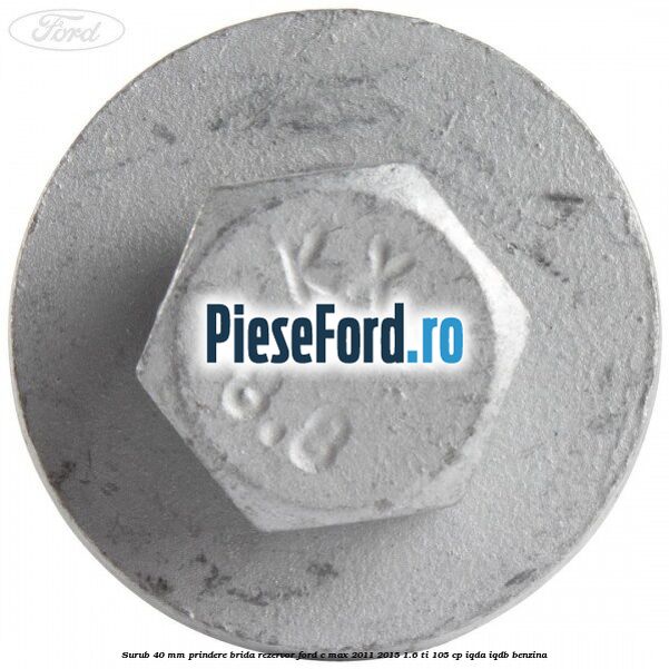 Surub 40 mm prindere brida rezervor Ford C-Max 2011-2015 1.6 Ti 105 cp Surub 40 mm prindere brida rezervor Ford C-Max 2011-2015 1.6 Ti 105 cp IQDA, IQDB benzina