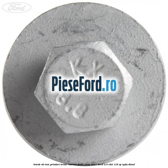 Surub 40 mm prindere brida rezervor Ford C-Max 2011-2015 2.0 TDCi 115 cp Surub 40 mm prindere brida rezervor Ford C-Max 2011-2015 2.0 TDCi 115 cp TYDA diesel