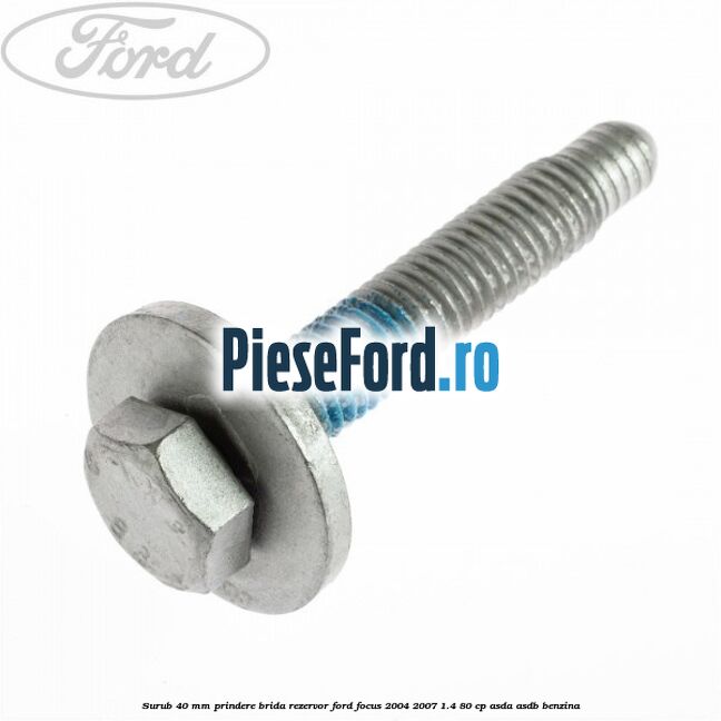 Surub 40 mm prindere brida rezervor Ford Focus 2004-2007 1.4 80 cp ASDA, ASDB benzina