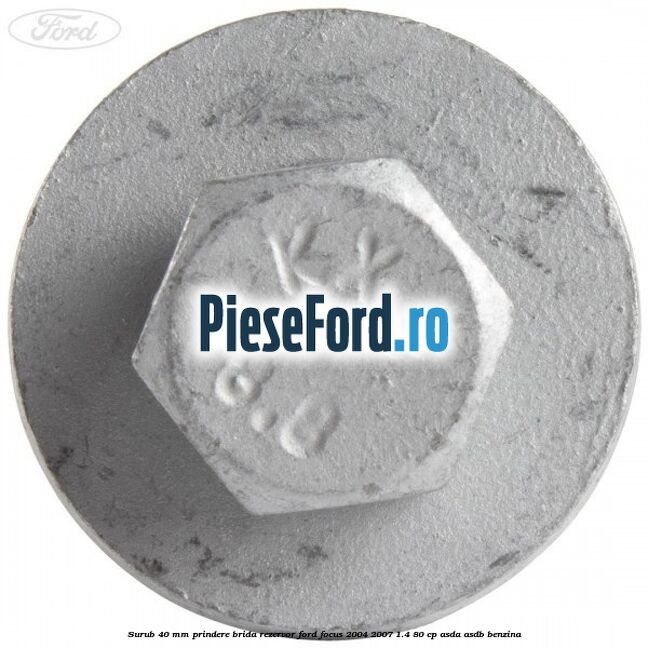 Surub 40 mm prindere brida rezervor Ford Focus 2004-2007 1.4 80 cp ASDA, ASDB benzina