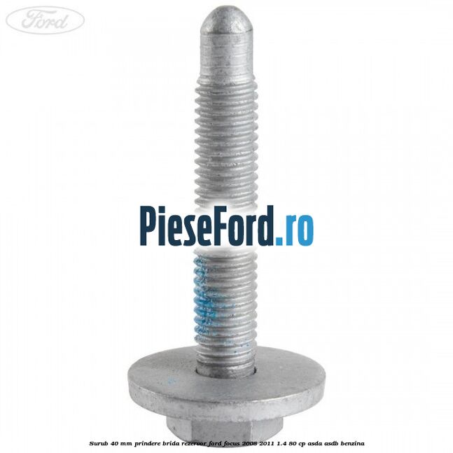 Surub 40 mm prindere brida rezervor Ford Focus 2008-2011 1.4 80 cp Surub 40 mm prindere brida rezervor Ford Focus 2008-2011 1.4 80 cp ASDA, ASDB benzina
