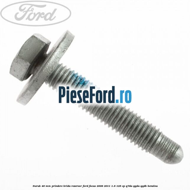 Surub 40 mm prindere brida rezervor Ford Focus 2008-2011 1.8 125 cp Surub 40 mm prindere brida rezervor Ford Focus 2008-2011 1.8 125 cp Q7DA, QQDA, QQDB benzina