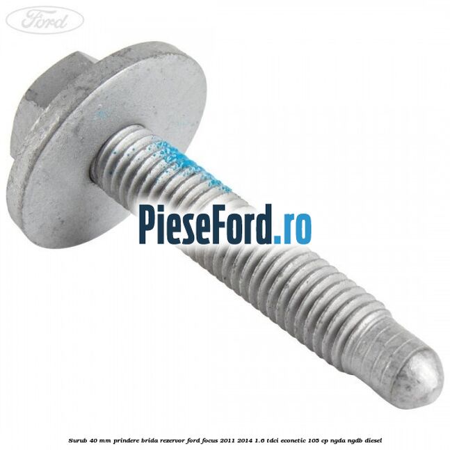 Surub 40 mm prindere brida rezervor Ford Focus 2011-2014 1.6 TDCi ECOnetic 105 cp NGDA, NGDB diesel