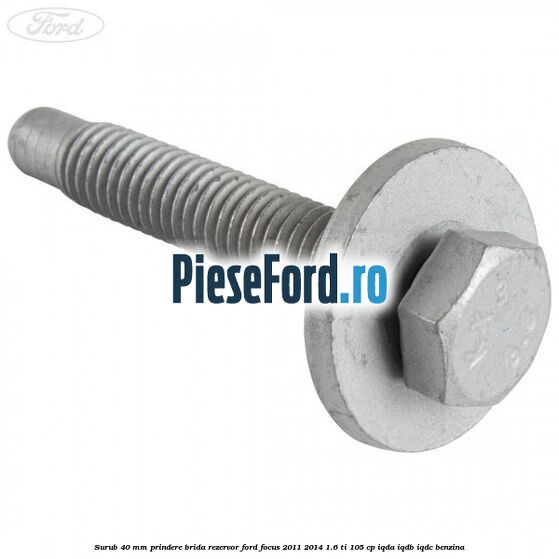 Surub 40 mm prindere brida rezervor Ford Focus 2011-2014 1.6 Ti 105 cp Surub 40 mm prindere brida rezervor Ford Focus 2011-2014 1.6 Ti 105 cp IQDA, IQDB, IQDC benzina