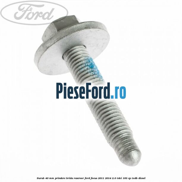 Surub 40 mm prindere brida rezervor Ford Focus 2011-2014 2.0 TDCi 163 cp Surub 40 mm prindere brida rezervor Ford Focus 2011-2014 2.0 TDCi 163 cp TXDB diesel