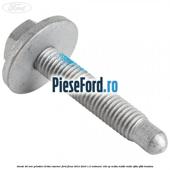 Surub 40 mm prindere brida rezervor Ford Focus 2014-2018 1.0 EcoBoost 100 cp Surub 40 mm prindere brida rezervor Ford Focus 2014-2018 1.0 EcoBoost 100 cp M2DA, M2DB, M2DC, SFDA, SFDB benzina
