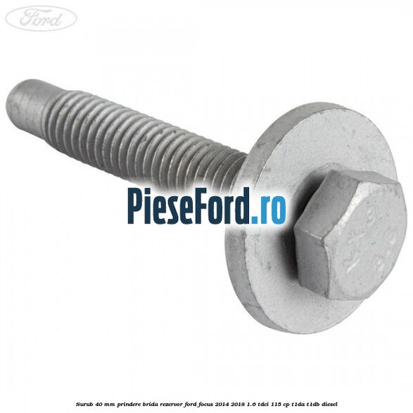Surub 40 mm prindere brida rezervor Ford Focus 2014-2018 1.6 TDCi 115 cp T1DA, T1DB diesel